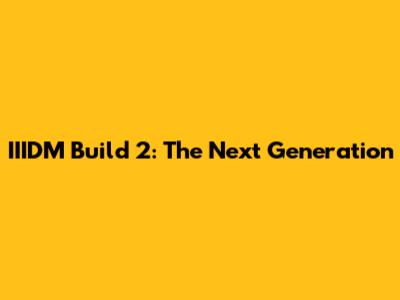IIIDM Build 2: The Next Generation