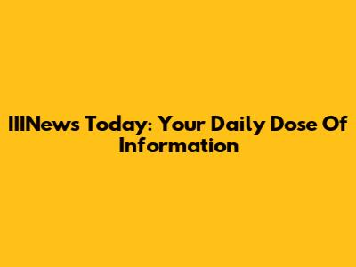 IIINews Today: Your Daily Dose Of Information