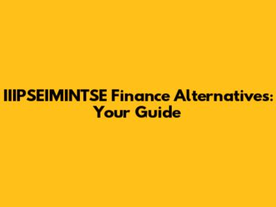 IIIPSEIMINTSE Finance Alternatives: Your Guide