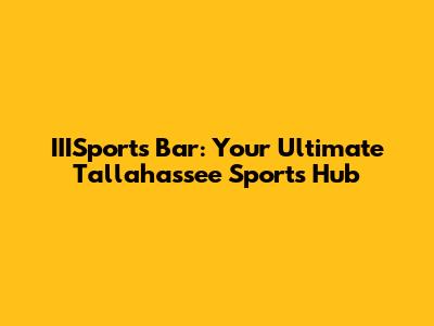 IIISports Bar: Your Ultimate Tallahassee Sports Hub