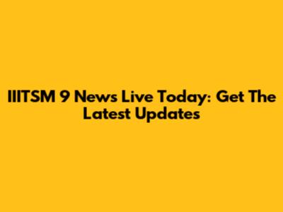 IIITSM 9 News Live Today: Get The Latest Updates