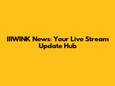IIIWINK News: Your Live Stream Update Hub