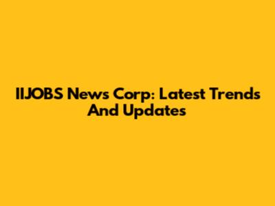 IIJOBS News Corp: Latest Trends And Updates