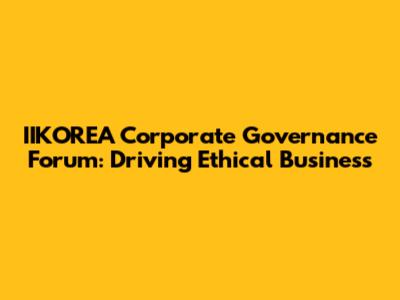IIKOREA Corporate Governance Forum: Driving Ethical Business
