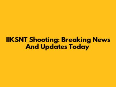 IIKSNT Shooting: Breaking News And Updates Today