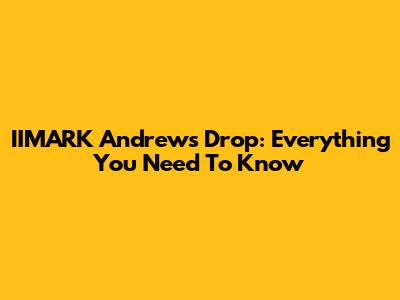IIMARK Andrews Drop: Everything You Need To Know