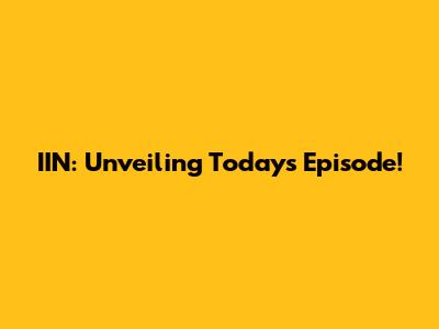 IIN: Unveiling Today's Episode!