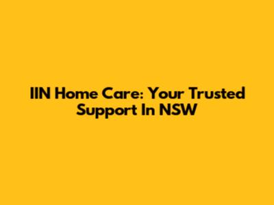 IIN Home Care: Your Trusted Support In NSW