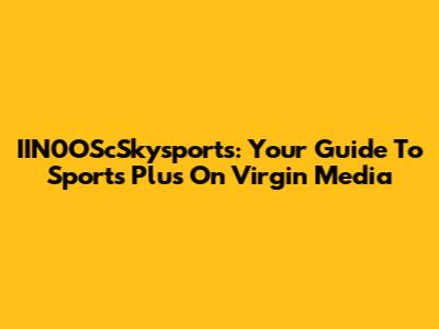 IIN0OScSkysports: Your Guide To Sports Plus On Virgin Media