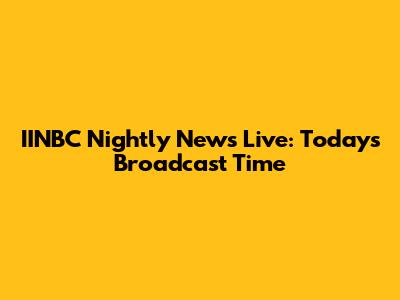 IINBC Nightly News Live: Today's Broadcast Time