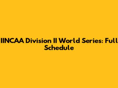 IINCAA Division II World Series: Full Schedule