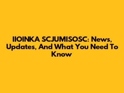 IIOINKA SCJUMISOSC: News, Updates, And What You Need To Know
