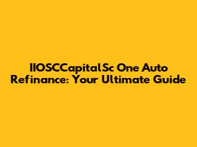 IIOSCCapitalSc One Auto Refinance: Your Ultimate Guide