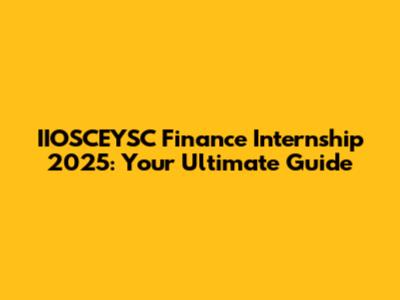 IIOSCEYSC Finance Internship 2025: Your Ultimate Guide