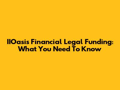 IIOasis Financial Legal Funding: What You Need To Know