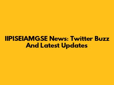 IIPISEIAMGSE News: Twitter Buzz And Latest Updates