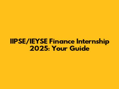 IIPSE/IEYSE Finance Internship 2025: Your Guide