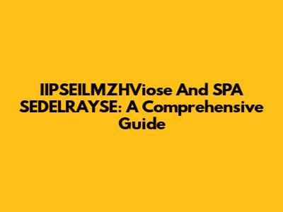 IIPSEILMZHViose And SPA SEDELRAYSE: A Comprehensive Guide