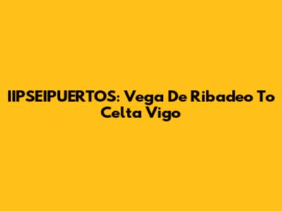 IIPSEIPUERTOS: Vega De Ribadeo To Celta Vigo