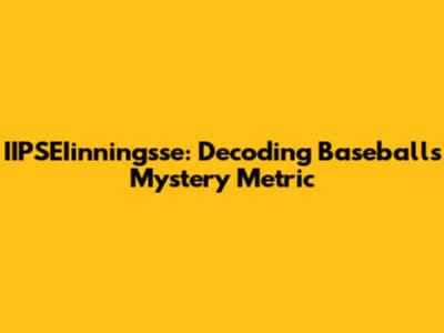 IIPSEIinningsse: Decoding Baseball's Mystery Metric
