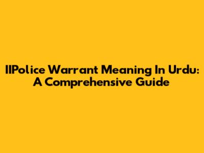 IIPolice Warrant Meaning In Urdu: A Comprehensive Guide