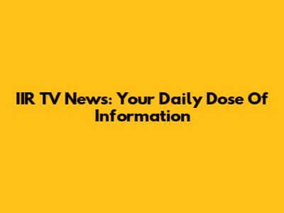 IIR TV News: Your Daily Dose Of Information