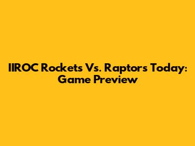 IIROC Rockets Vs. Raptors Today: Game Preview