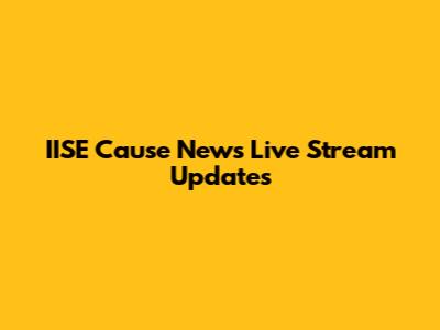 IISE Cause News Live Stream Updates