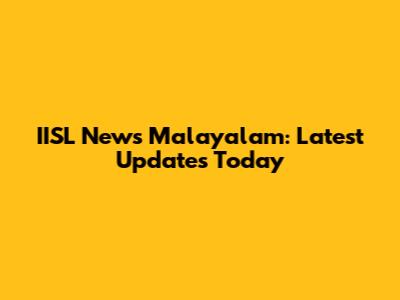 IISL News Malayalam: Latest Updates Today