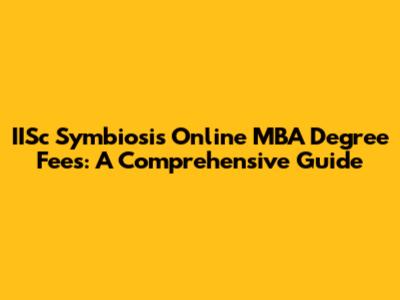 IISc Symbiosis Online MBA Degree Fees: A Comprehensive Guide