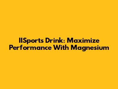 IISports Drink: Maximize Performance With Magnesium