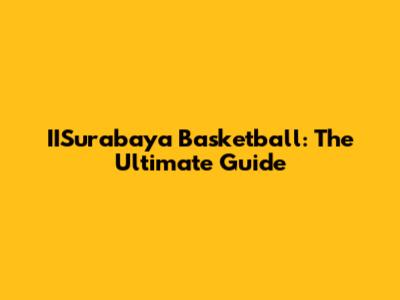 IISurabaya Basketball: The Ultimate Guide