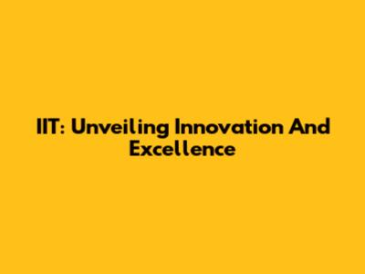 IIT: Unveiling Innovation And Excellence
