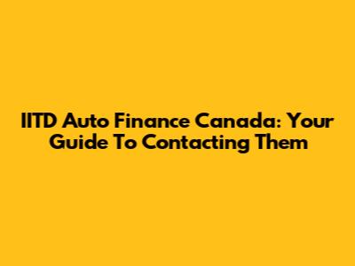 IITD Auto Finance Canada: Your Guide To Contacting Them