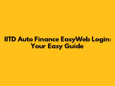 IITD Auto Finance EasyWeb Login: Your Easy Guide