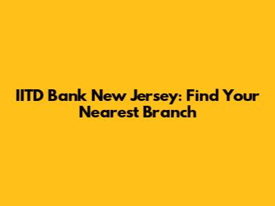 IITD Bank New Jersey: Find Your Nearest Branch