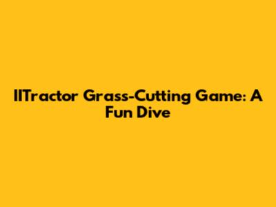 IITractor Grass-Cutting Game: A Fun Dive