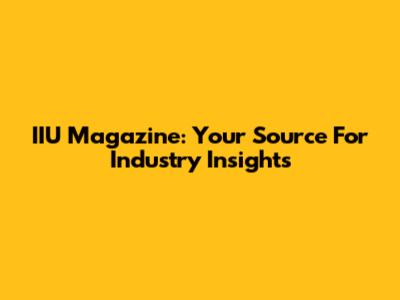 IIU Magazine: Your Source For Industry Insights