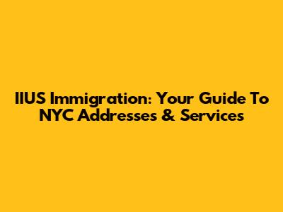 IIUS Immigration: Your Guide To NYC Addresses & Services