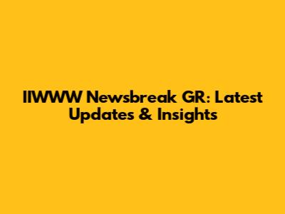 IIWWW Newsbreak GR: Latest Updates & Insights
