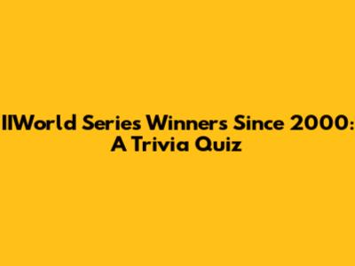 IIWorld Series Winners Since 2000: A Trivia Quiz