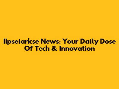 IIpseiarkse News: Your Daily Dose Of Tech & Innovation
