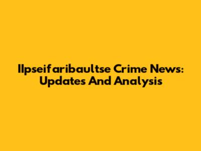 IIpseifaribaultse Crime News: Updates And Analysis