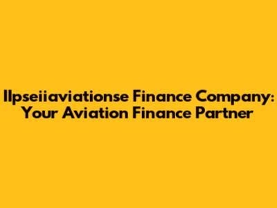 IIpseiiaviationse Finance Company: Your Aviation Finance Partner