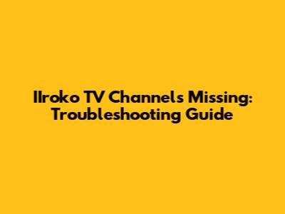 IIroko TV Channels Missing: Troubleshooting Guide