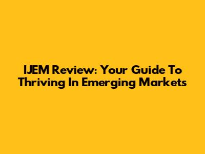 IJEM Review: Your Guide To Thriving In Emerging Markets