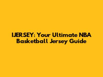 IJERSEY: Your Ultimate NBA Basketball Jersey Guide