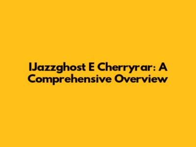 IJazzghost E Cherryrar: A Comprehensive Overview