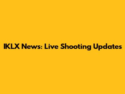 IKLX News: Live Shooting Updates