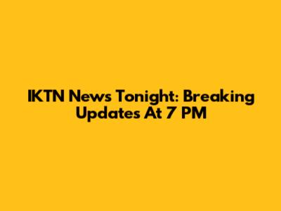 IKTN News Tonight: Breaking Updates At 7 PM